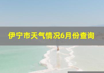 伊宁市天气情况6月份查询