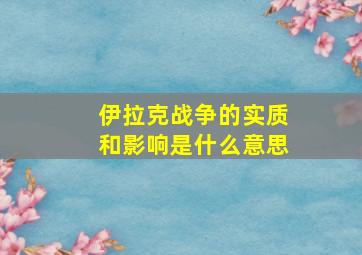 伊拉克战争的实质和影响是什么意思