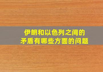 伊朗和以色列之间的矛盾有哪些方面的问题