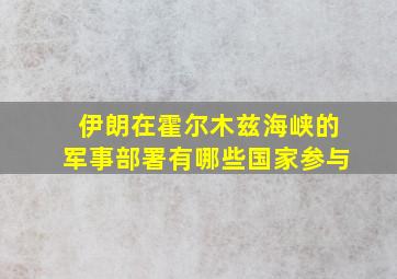 伊朗在霍尔木兹海峡的军事部署有哪些国家参与