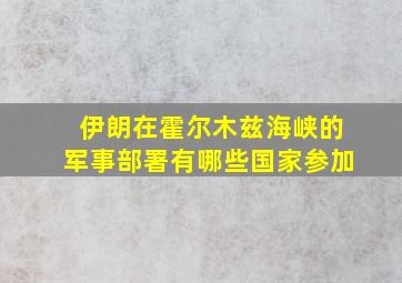 伊朗在霍尔木兹海峡的军事部署有哪些国家参加