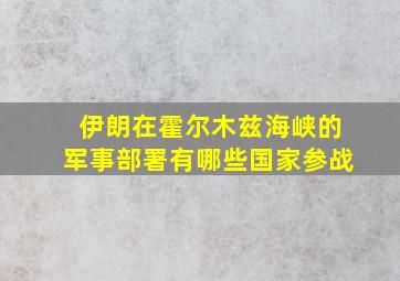 伊朗在霍尔木兹海峡的军事部署有哪些国家参战