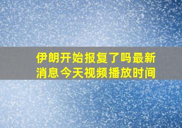 伊朗开始报复了吗最新消息今天视频播放时间