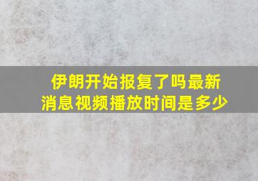 伊朗开始报复了吗最新消息视频播放时间是多少