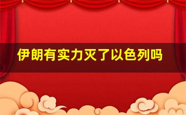 伊朗有实力灭了以色列吗