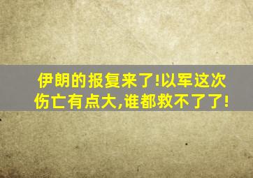 伊朗的报复来了!以军这次伤亡有点大,谁都救不了了!