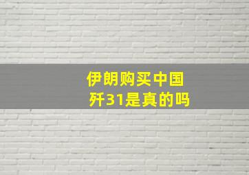 伊朗购买中国歼31是真的吗