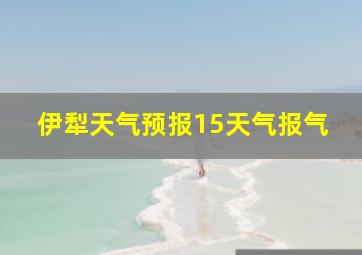 伊犁天气预报15天气报气