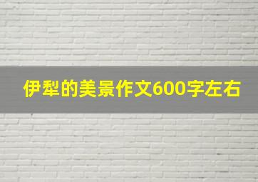 伊犁的美景作文600字左右