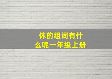 休的组词有什么呢一年级上册