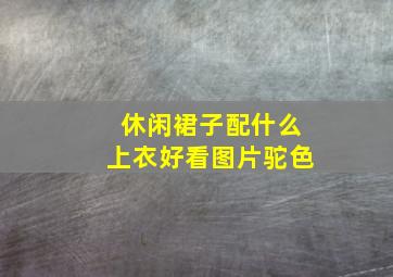 休闲裙子配什么上衣好看图片驼色