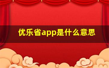 优乐省app是什么意思