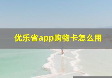 优乐省app购物卡怎么用