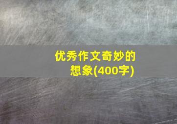 优秀作文奇妙的想象(400字)