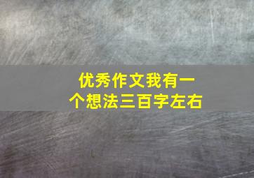 优秀作文我有一个想法三百字左右