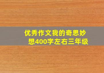 优秀作文我的奇思妙想400字左右三年级