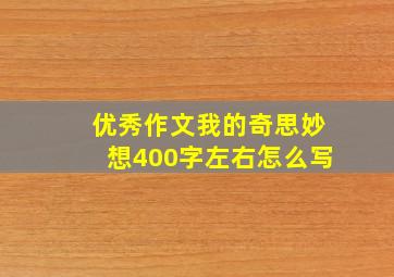 优秀作文我的奇思妙想400字左右怎么写