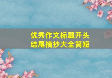 优秀作文标题开头结尾摘抄大全简短