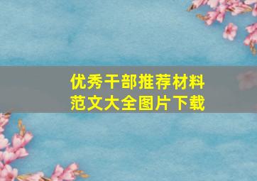 优秀干部推荐材料范文大全图片下载