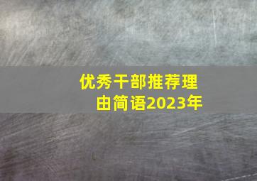 优秀干部推荐理由简语2023年