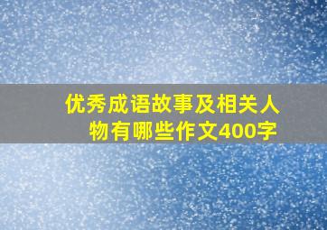 优秀成语故事及相关人物有哪些作文400字