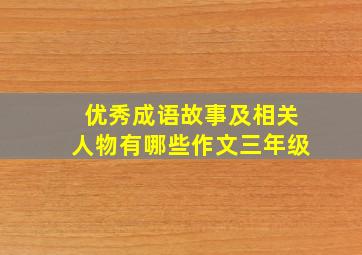 优秀成语故事及相关人物有哪些作文三年级