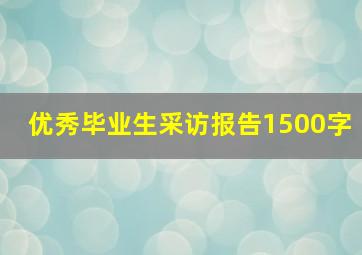 优秀毕业生采访报告1500字