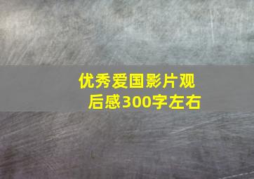 优秀爱国影片观后感300字左右