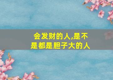 会发财的人,是不是都是胆子大的人