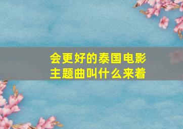 会更好的泰国电影主题曲叫什么来着