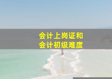 会计上岗证和会计初级难度