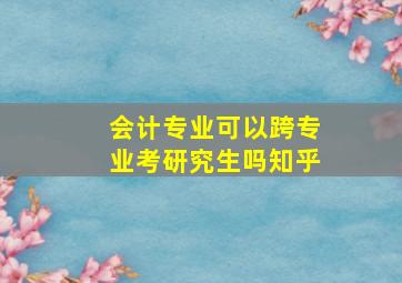 会计专业可以跨专业考研究生吗知乎