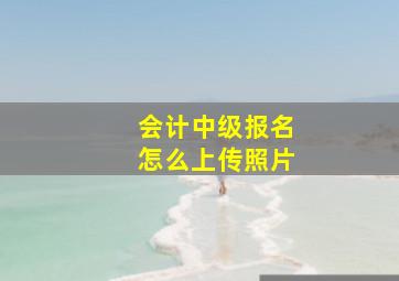 会计中级报名怎么上传照片