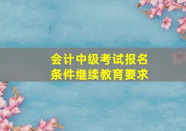 会计中级考试报名条件继续教育要求