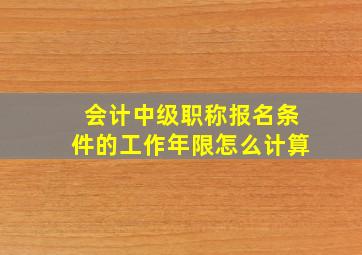 会计中级职称报名条件的工作年限怎么计算