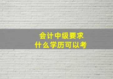 会计中级要求什么学历可以考