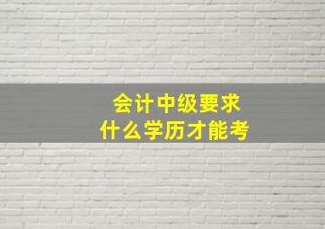 会计中级要求什么学历才能考