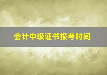 会计中级证书报考时间