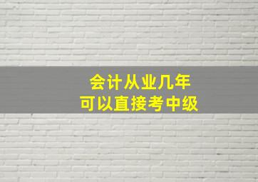 会计从业几年可以直接考中级