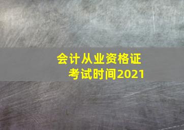 会计从业资格证考试时间2021