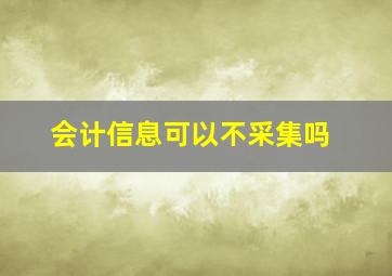 会计信息可以不采集吗