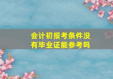 会计初报考条件没有毕业证能参考吗