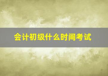 会计初级什么时间考试