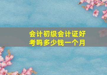 会计初级会计证好考吗多少钱一个月