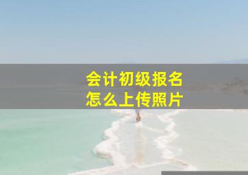 会计初级报名怎么上传照片