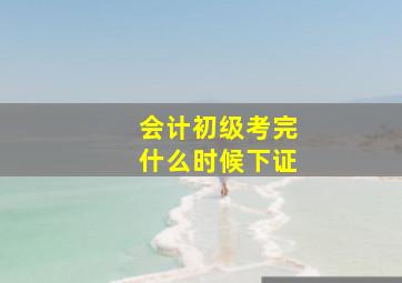 会计初级考完什么时候下证