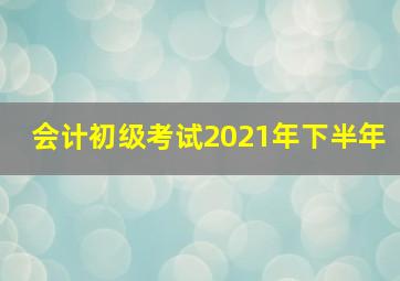 会计初级考试2021年下半年