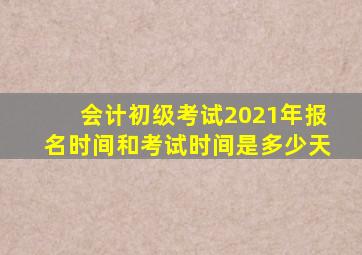 会计初级考试2021年报名时间和考试时间是多少天