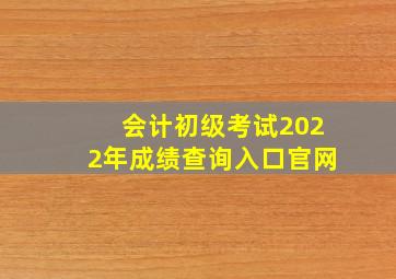 会计初级考试2022年成绩查询入口官网