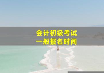 会计初级考试一般报名时间